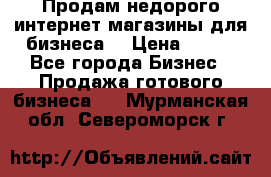 Продам недорого интернет-магазины для бизнеса  › Цена ­ 990 - Все города Бизнес » Продажа готового бизнеса   . Мурманская обл.,Североморск г.